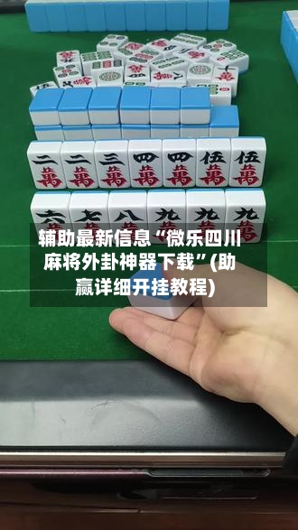 辅助最新信息“微乐四川麻将外卦神器下载”(助赢详细开挂教程)-第2张图片