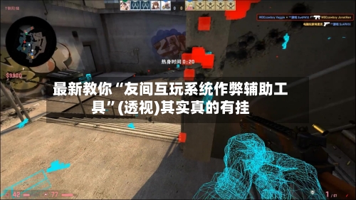 最新教你“友间互玩系统作弊辅助工具”(透视)其实真的有挂-第3张图片