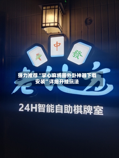 强力推荐“掌心麻将圈外卦神器下载安装”详细开挂玩法-第3张图片