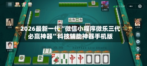 2026最新一代“微信小程序微乐三代必赢神器”科技辅助神器手机版-第3张图片