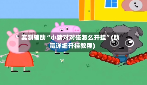 实测辅助“小猪对对碰怎么开挂	”(助赢详细开挂教程)-第2张图片