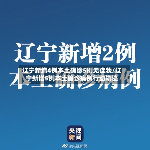 辽宁新增4例本土确诊5例无症状/辽宁新增5例本土确诊病例行动轨迹