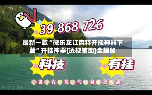 最新一款“微乐龙江麻将开挂神器下载”开挂神器{透视辅助}全揭秘-第3张图片