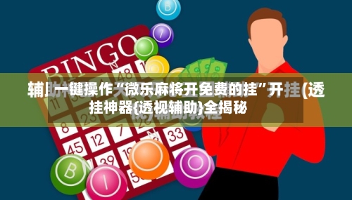 一键操作“微乐麻将开免费的挂”开挂神器{透视辅助}全揭秘-第2张图片