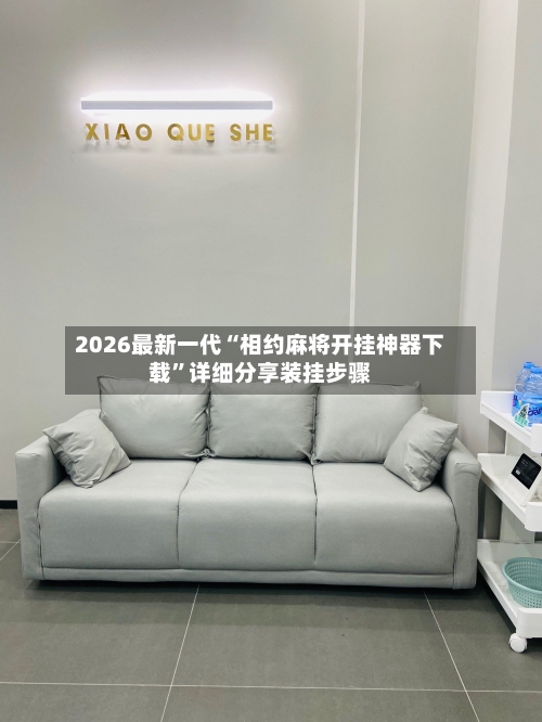 2026最新一代“相约麻将开挂神器下载”详细分享装挂步骤-第2张图片