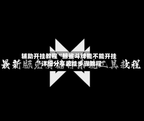 辅助开挂教程“鲸鲨斗牌能不能开挂”详细分享装挂步骤教程-第3张图片