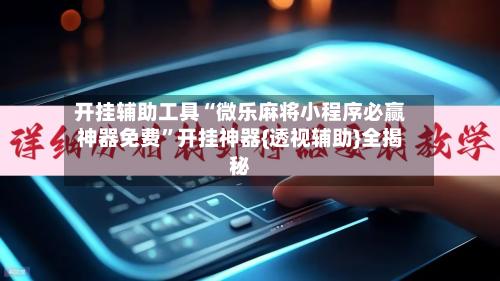 开挂辅助工具“微乐麻将小程序必赢神器免费”开挂神器{透视辅助}全揭秘-第3张图片