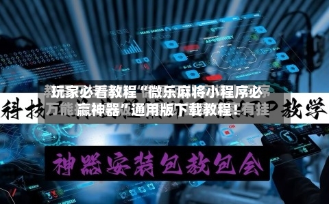 玩家必看教程“微乐麻将小程序必赢神器”通用版下载教程！-第3张图片