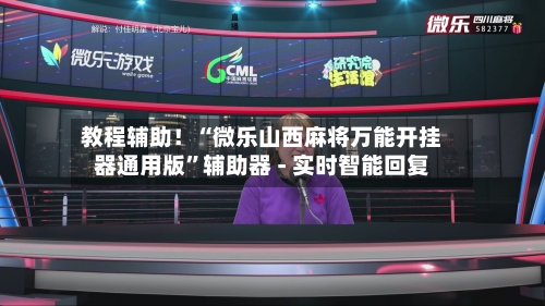 教程辅助！“微乐山西麻将万能开挂器通用版”辅助器 - 实时智能回复-第3张图片