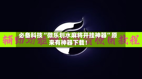 必备科技“微乐划水麻将开挂神器”原来有神器下载！-第2张图片