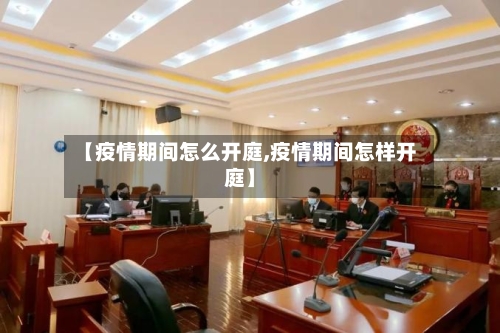 【疫情期间怎么开庭,疫情期间怎样开庭】-第3张图片