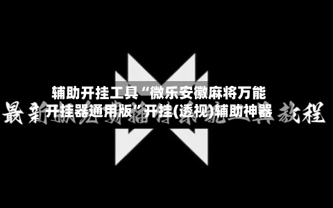 辅助开挂工具“微乐安徽麻将万能开挂器通用版	”开挂(透视)辅助神器-第2张图片