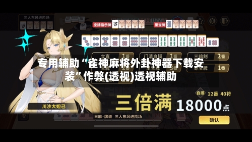 专用辅助“雀神麻将外卦神器下载安装	”作弊(透视)透视辅助-第2张图片