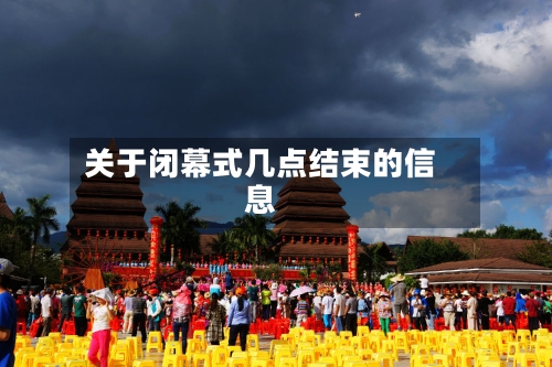 关于闭幕式几点结束的信息-第3张图片