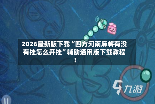 2026最新版下载“四方河南麻将有没有挂怎么开挂”辅助通用版下载教程！-第3张图片
