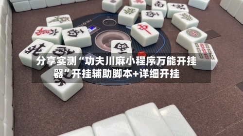 分享实测“功夫川麻小程序万能开挂器”开挂辅助脚本+详细开挂-第3张图片