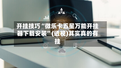 开挂技巧“微乐卡五星万能开挂器下载安装”(透视)其实真的有挂-第3张图片
