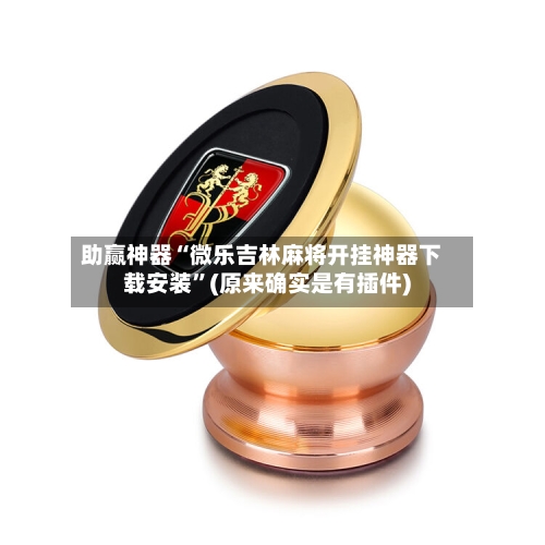 助赢神器“微乐吉林麻将开挂神器下载安装”(原来确实是有插件)-第2张图片