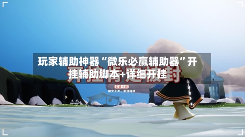 玩家辅助神器“微乐必赢辅助器”开挂辅助脚本+详细开挂-第2张图片