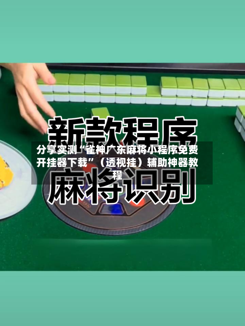 分享实测“雀神广东麻将小程序免费开挂器下载”（透视挂）辅助神器教程-第3张图片