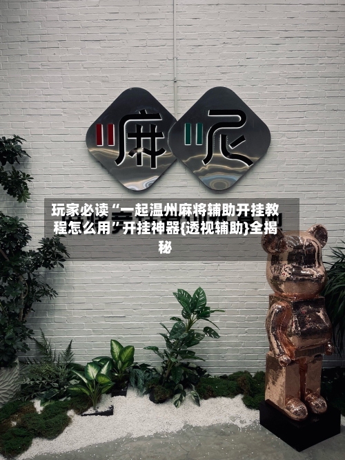 玩家必读“一起温州麻将辅助开挂教程怎么用”开挂神器{透视辅助}全揭秘
