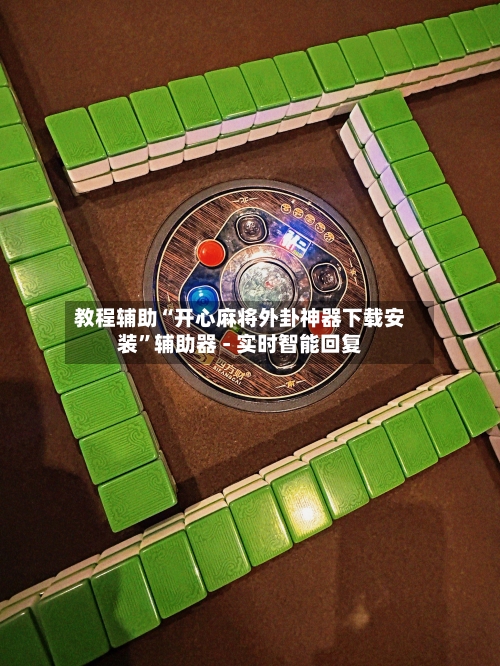 教程辅助“开心麻将外卦神器下载安装”辅助器 - 实时智能回复-第3张图片