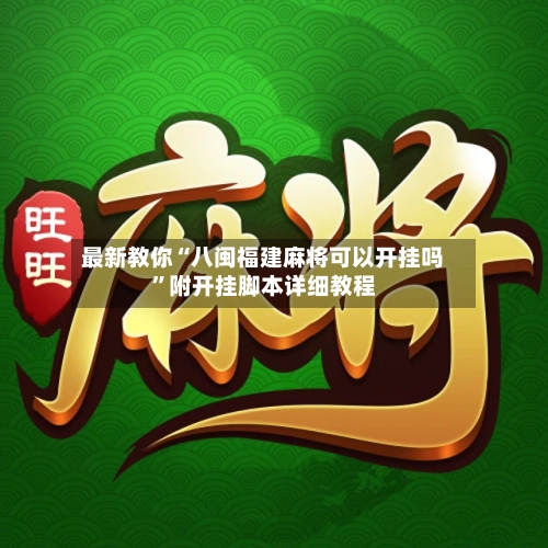 最新教你“八闽福建麻将可以开挂吗	”附开挂脚本详细教程-第2张图片