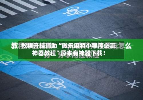 教程开挂辅助“微乐麻将小程序必赢神器教程”原来有神器下载！