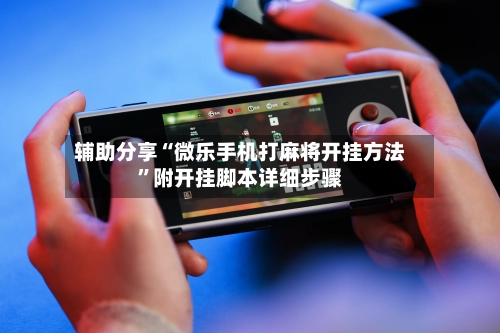 辅助分享“微乐手机打麻将开挂方法”附开挂脚本详细步骤-第3张图片