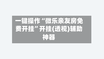 一键操作“微乐亲友房免费开挂”开挂(透视)辅助神器-第2张图片