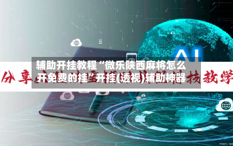 辅助开挂教程“微乐陕西麻将怎么开免费的挂	”开挂(透视)辅助神器-第2张图片