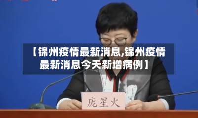 【锦州疫情最新消息,锦州疫情最新消息今天新增病例】