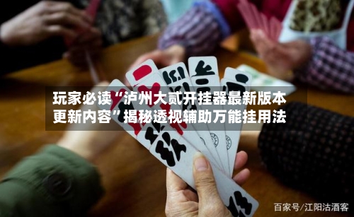 玩家必读“泸州大贰开挂器最新版本更新内容”揭秘透视辅助万能挂用法-第2张图片