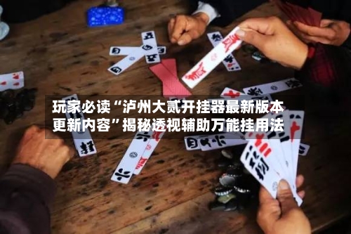 玩家必读“泸州大贰开挂器最新版本更新内容”揭秘透视辅助万能挂用法-第3张图片