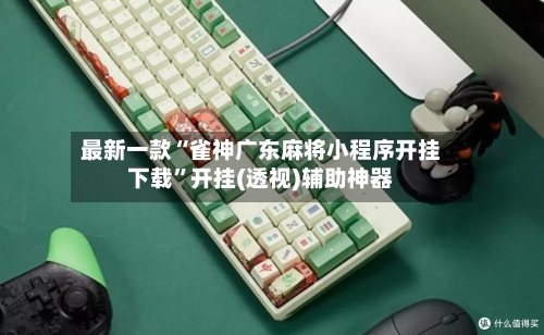 最新一款“雀神广东麻将小程序开挂下载	”开挂(透视)辅助神器-第2张图片