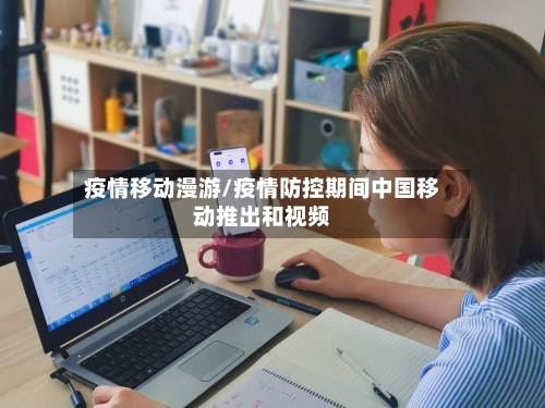 疫情移动漫游/疫情防控期间中国移动推出和视频