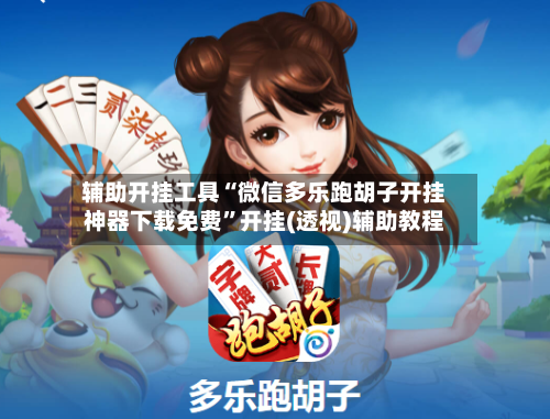 辅助开挂工具“微信多乐跑胡子开挂神器下载免费	”开挂(透视)辅助教程-第2张图片