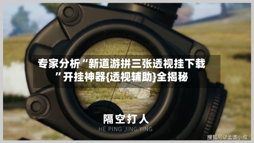 专家分析“新道游拼三张透视挂下载”开挂神器{透视辅助}全揭秘-第2张图片
