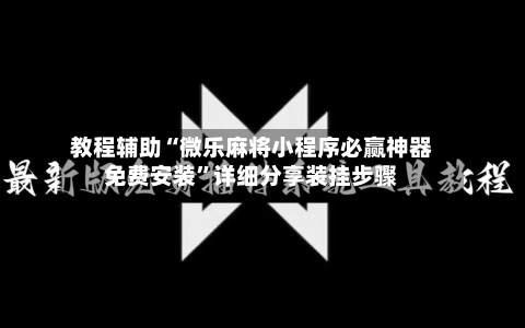 教程辅助“微乐麻将小程序必赢神器免费安装”详细分享装挂步骤-第3张图片