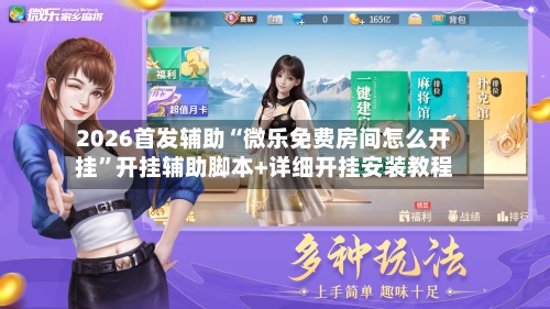 2026首发辅助“微乐免费房间怎么开挂”开挂辅助脚本+详细开挂安装教程-第2张图片