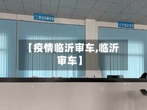 【疫情临沂审车,临沂 审车】-第2张图片
