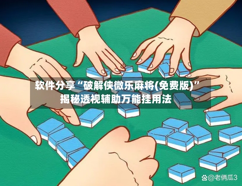 软件分享“破解侠微乐麻将(免费版)”揭秘透视辅助万能挂用法-第3张图片