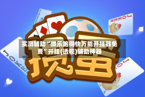 实测辅助“微乐跑得快万能开挂器免费”开挂(透视)辅助神器-第3张图片