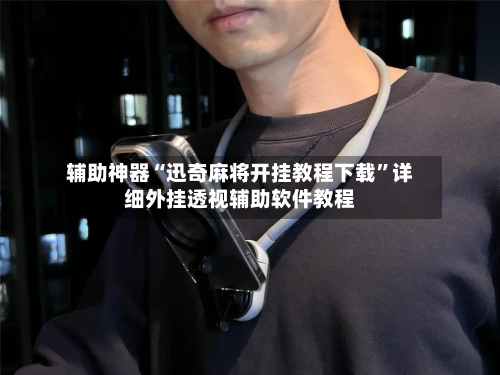 辅助神器“迅奇麻将开挂教程下载”详细外挂透视辅助软件教程-第3张图片