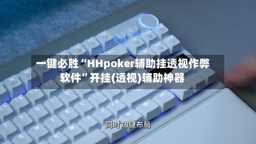 一键必胜“HHpoker辅助挂透视作弊软件”开挂(透视)辅助神器