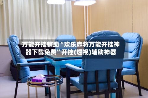 万能开挂辅助“欢乐麻将万能开挂神器下载免费	”开挂(透视)辅助神器-第2张图片