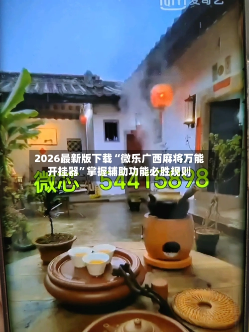 2026最新版下载“微乐广西麻将万能开挂器”掌握辅助功能必胜规则-第3张图片