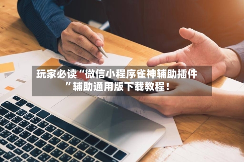 玩家必读“微信小程序雀神辅助插件	”辅助通用版下载教程！-第3张图片