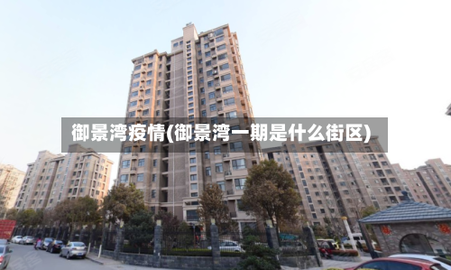 御景湾疫情(御景湾一期是什么街区)