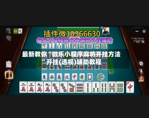 最新教你“微乐小程序麻将开挂方法”开挂(透视)辅助教程-第3张图片